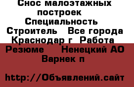 Снос малоэтажных построек  › Специальность ­ Строитель - Все города, Краснодар г. Работа » Резюме   . Ненецкий АО,Варнек п.
